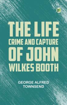 The Life Crime and Capture of John Wilkes Booth