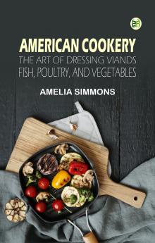 American Cookery: The Art of Dressing Viands Fish Poultry and Vegetables