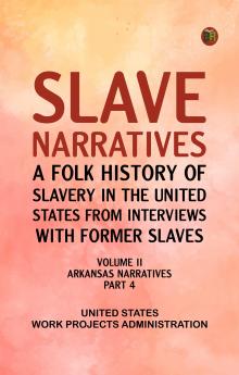Slave Narratives: A Folk History of Slavery in the United States from Interviews with Former Slaves Volume II Arkansas Narratives Part 4