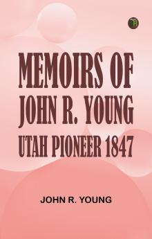 Memoirs of John R. Young Utah Pioneer 1847