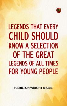 Legends That Every Child Should Know; a Selection of the Great Legends of All Times for Young People
