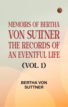 Memoirs of Bertha von Suttner: The Records of an Eventful Life (Vol. 1)