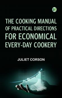 The Cooking Manual of Practical Directions for Economical Every-Day Cookery