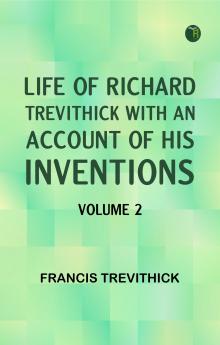 Life of Richard Trevithick with an Account of His Inventions. Volume 2