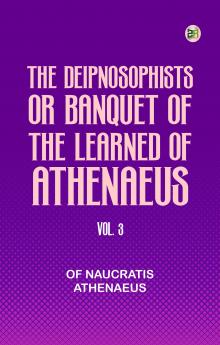 The Deipnosophists; or Banquet of the Learned of Athenaeus Vol. 3