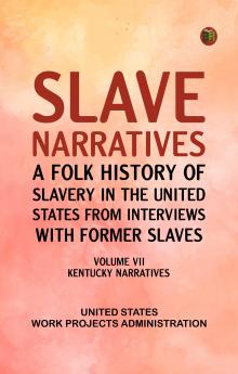 Slave Narratives: A Folk History of Slavery in the United States from Interviews with Former Slaves Volume VII Kentucky Narratives