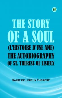 The Story of a Soul (L'Histoire d'une Ame): The Autobiography of St. Therese of Lisieux
