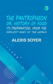 The Pantropheon; Or History of Food Its Preparation from the Earliest Ages of the World