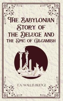 The Babylonian Story of the Deluge and the Epic of Gilgamish