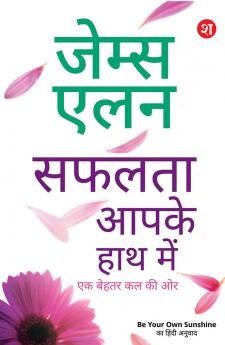 Safalta Aaapke Hath Mein: Ek Behtar Kal ki Aur | James Allen ki 4 Prasidh pustkon ka sangreh | Be Your Own Sunshine Ka Hindi Anuvad