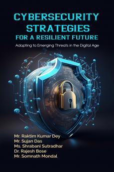 Cybersecurity Strategies for a Resilient Future: Adapting to Emerging Threats in the Digital Age