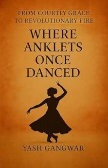 Where Anklets Once Danced: From Courtly Grace to Revolutionary Fire