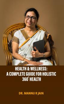 Health & Wellness: A Complete Guide For Holistic 360 Degree Health