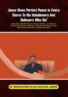 Jesus Gives Perfect Peace in Every Storms : A Guide to Overcome All Evil Sufferings Troubled and Ways to Get Rid of Cares Worries Anxiety and Fear
