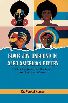 Black Joy Unbound in Afro-American Poetry : Celebrating Resistance Resilience and Radiance in Verse