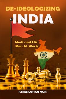 DE-IDEOLOGIZING INDIA: Modi and His Men At Work