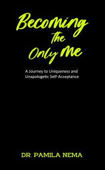 Becoming The Only Me : A Journey to Uniqueness and Unapologetic Self-Acceptance