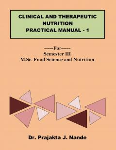 Clinical and Therapeutic Nutrition Practical Manual 1: ---For---Semester III (M.Sc. Food Science and Nutrition)