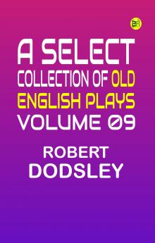 A Select Collection of Old English Plays Volume 09
