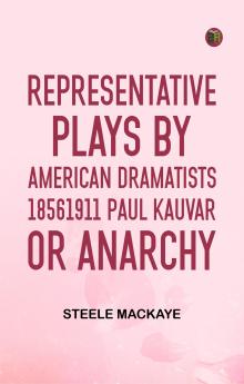 Representative Plays by American Dramatists 18561911 Paul Kauvar; or Anarchy