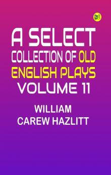 A Select Collection of Old English Plays Volume 11