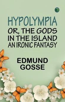 Hypolympia; Or The Gods in the Island an Ironic Fantasy