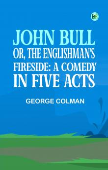 John Bull; Or The Englishman's Fireside: A Comedy in Five Acts