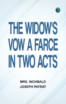 The Widow's Vow A Farce in Two Acts