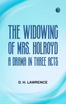 The Widowing of Mrs. Holroyd A Drama in Three Acts