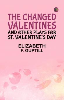 The Changed Valentines and Other Plays for St. Valentine's Day
