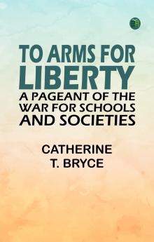 To arms for liberty: A pageant of the war for schools and societies