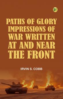 Paths of Glory Impressions of War Written at and Near the Front