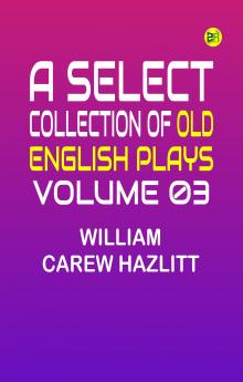A Select Collection of Old English Plays Volume 03