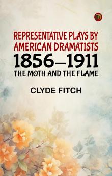Representative Plays by American Dramatists: 1856-1911: The Moth and the Flame