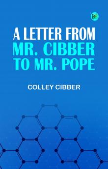 A Letter from Mr. Cibber to Mr. Pope