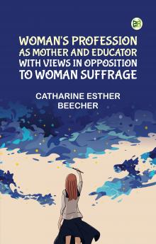 Woman's Profession as Mother and Educator with Views in Opposition to Woman Suffrage