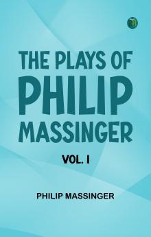 The Plays of Philip Massinger Vol. I