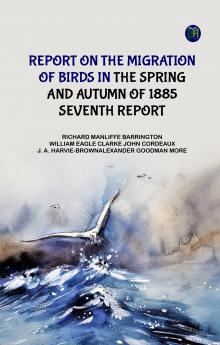 Report on the Migration of Birds in the Spring and Autumn of 1885. Seventh Report