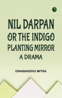 Nil Darpan; or The Indigo Planting Mirror A Drama