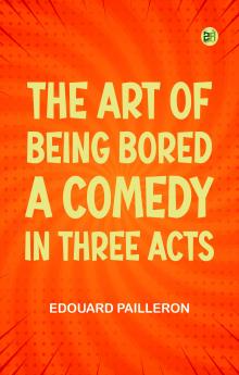 The Art of Being Bored A Comedy in Three Acts
