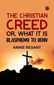 The Christian Creed; or What it is Blasphemy to Deny