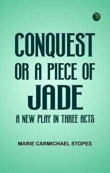 Conquest; Or A Piece of Jade; a New Play in Three Acts