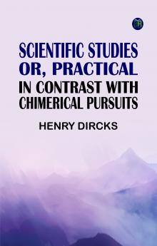 Scientific Studies; or Practical in Contrast with Chimerical Pursuits