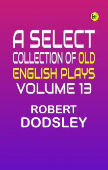 A Select Collection of Old English Plays Volume 13