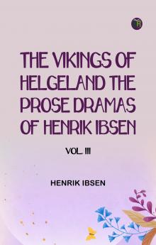The Vikings of Helgeland The Prose Dramas Of Henrik Ibsen Vol. III