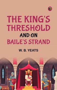 The King's Threshold; and On Baile's Strand