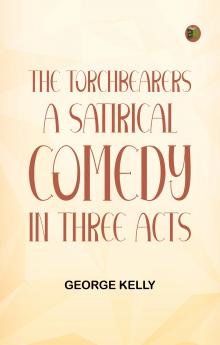 The TorchBearers A Satirical Comedy in Three Acts