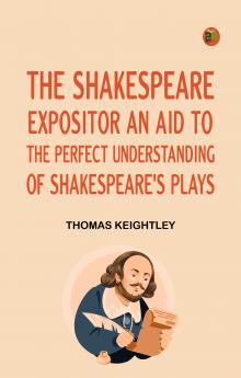 The ShakespeareExpositor An Aid to the Perfect Understanding of Shakespeare's Plays