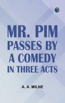Mr. Pim Passes By A Comedy in Three Acts