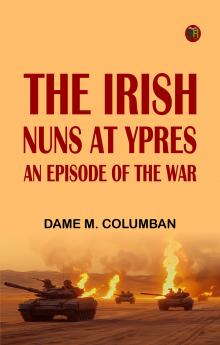 The Irish Nuns at Ypres An Episode of the War